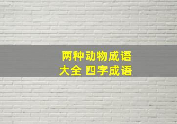 两种动物成语大全 四字成语